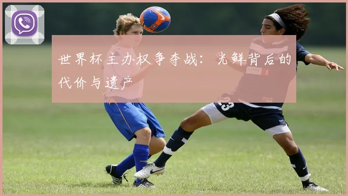 世界杯主办权争夺战：光鲜背后的代价与遗产